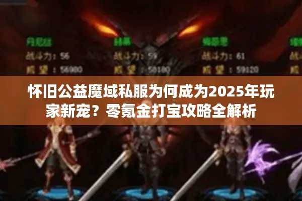 怀旧公益魔域私服为何成为2025年玩家新宠？零氪金打宝攻略全解析