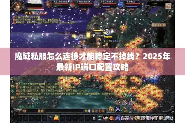 魔域私服怎么连接才能稳定不掉线？2025年最新IP端口配置攻略