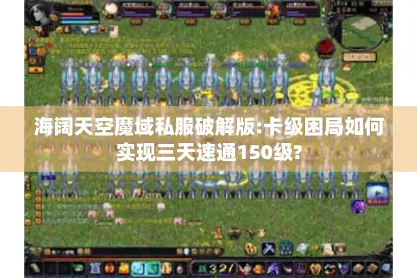 海阔天空魔域私服破解版:卡级困局如何实现三天速通150级?