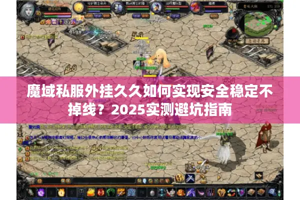 魔域私服外挂久久如何实现安全稳定不掉线？2025实测避坑指南