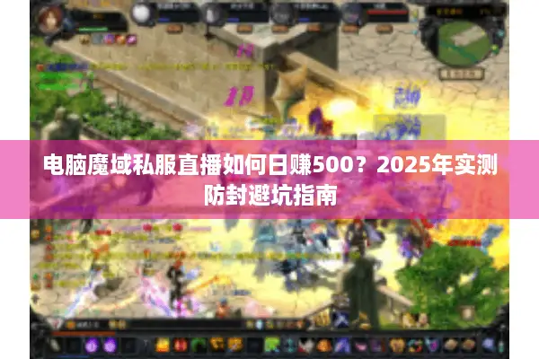 电脑魔域私服直播如何日赚500？2025年实测防封避坑指南