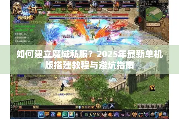 如何建立魔域私服？2025年最新单机版搭建教程与避坑指南