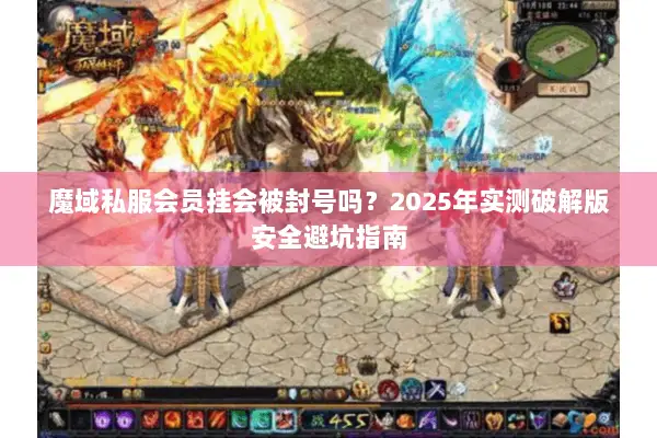 魔域私服会员挂会被封号吗？2025年实测破解版安全避坑指南
