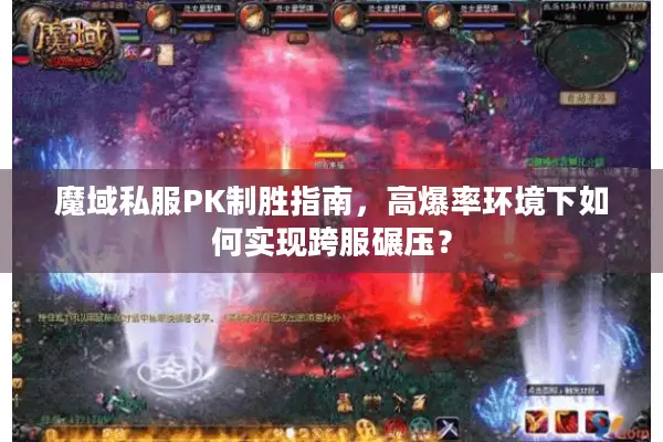 魔域私服PK制胜指南，高爆率环境下如何实现跨服碾压？