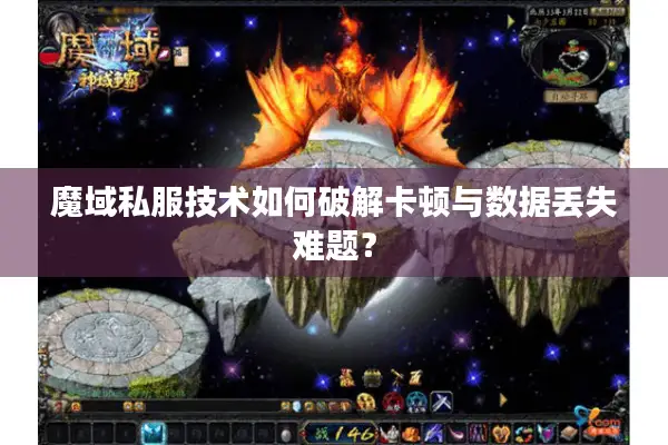 魔域私服技术如何破解卡顿与数据丢失难题？