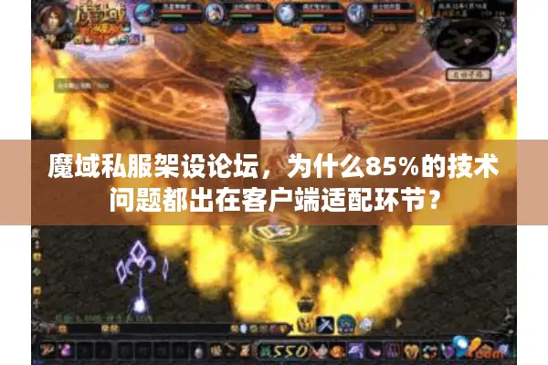 魔域私服架设论坛，为什么85%的技术问题都出在客户端适配环节？