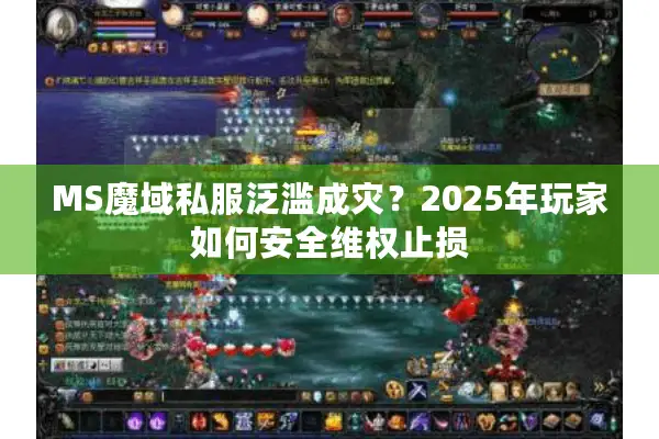 MS魔域私服泛滥成灾？2025年玩家如何安全维权止损