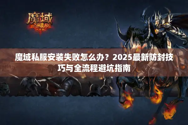 魔域私服安装失败怎么办？2025最新防封技巧与全流程避坑指南