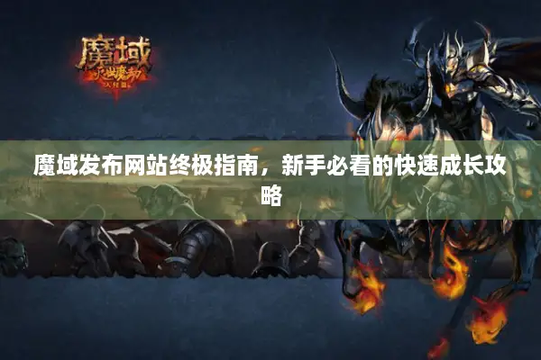 魔域发布网站终极指南，新手必看的快速成长攻略