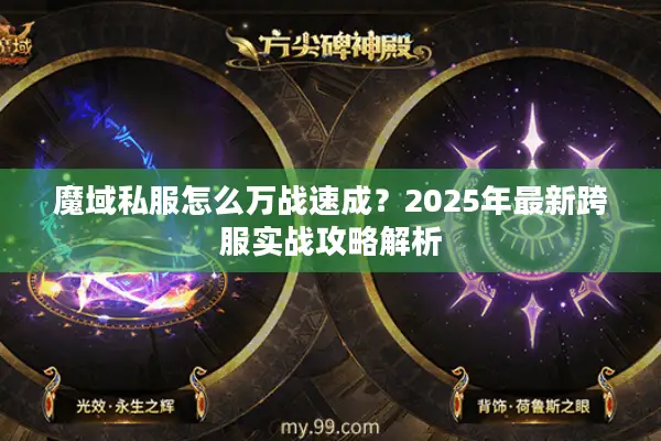 魔域私服怎么万战速成？2025年最新跨服实战攻略解析