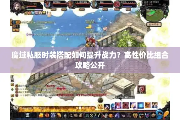 魔域私服时装搭配如何提升战力？高性价比组合攻略公开