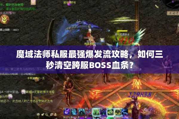 魔域法师私服最强爆发流攻略，如何三秒清空跨服BOSS血条？