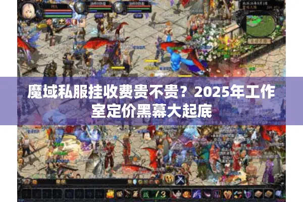 魔域私服挂收费贵不贵？2025年工作室定价黑幕大起底