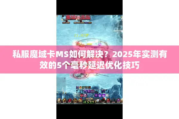 私服魔域卡MS如何解决？2025年实测有效的5个毫秒延迟优化技巧