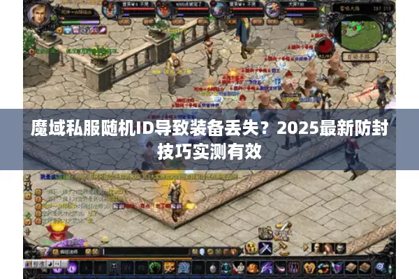 魔域私服随机ID导致装备丢失？2025最新防封技巧实测有效