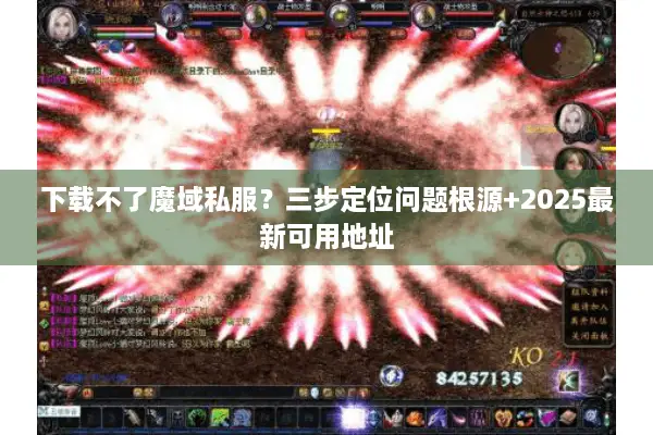 下载不了魔域私服？三步定位问题根源+2025最新可用地址