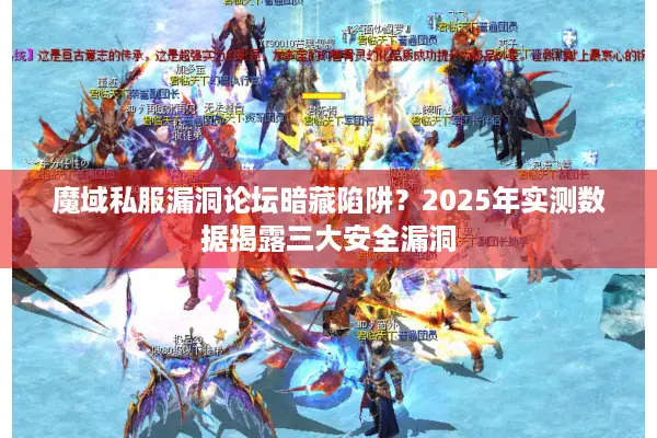 魔域私服漏洞论坛暗藏陷阱？2025年实测数据揭露三大安全漏洞