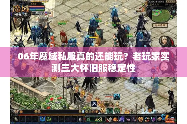 06年魔域私服真的还能玩？老玩家实测三大怀旧服稳定性