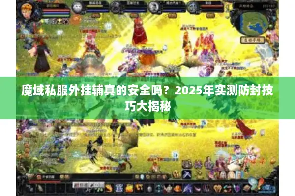 魔域私服外挂辅真的安全吗？2025年实测防封技巧大揭秘