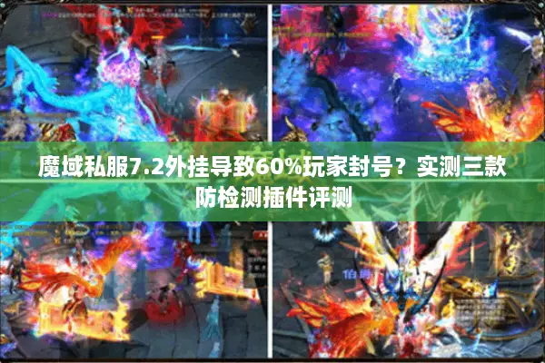 魔域私服7.2外挂导致60%玩家封号？实测三款防检测插件评测