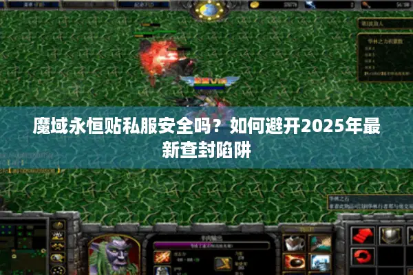 魔域永恒贴私服安全吗？如何避开2025年最新查封陷阱