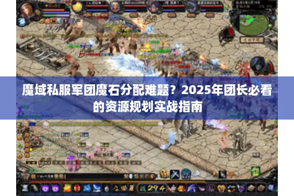 魔域私服军团魔石分配难题？2025年团长必看的资源规划实战指南
