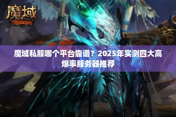 魔域私服哪个平台靠谱？2025年实测四大高爆率服务器推荐