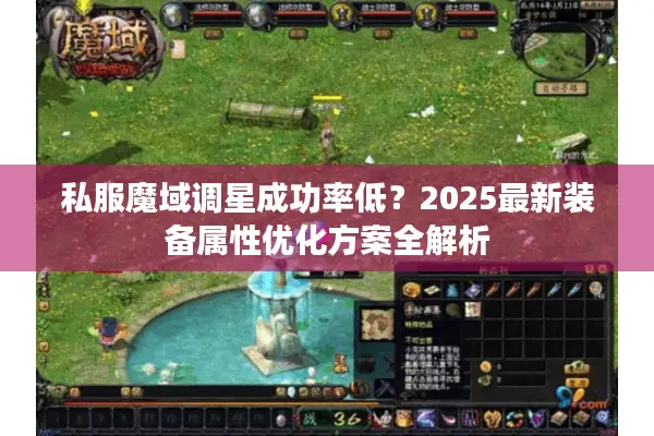 私服魔域调星成功率低?2025最新装备属性优化方案全解析 私服魔域调星成功率低?2025最新装备属性优化方案全解析
