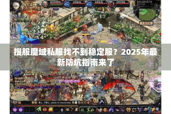 搜服魔域私服找不到稳定服？2025年最新防坑指南来了