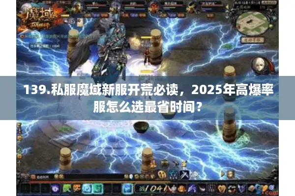 139.私服魔域新服开荒必读，2025年高爆率服怎么选最省时间？