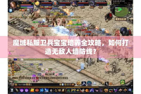 魔域私服卫兵宝宝培养全攻略，如何打造无敌人墙防线？