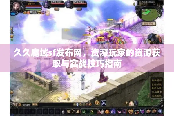 久久魔域sf发布网，资深玩家的资源获取与实战技巧指南