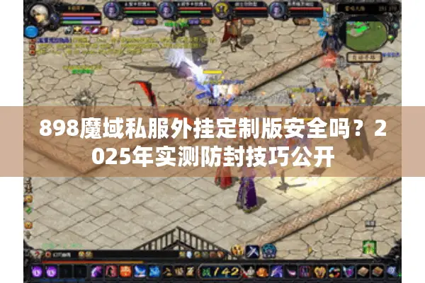 898魔域私服外挂定制版安全吗？2025年实测防封技巧公开