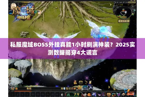 私服魔域BOSS外挂真能1小时刷满神装？2025实测数据揭穿4大谎言