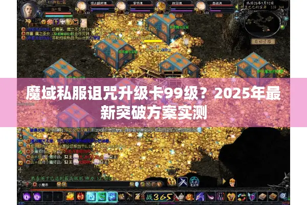 魔域私服诅咒升级卡99级？2025年最新突破方案实测