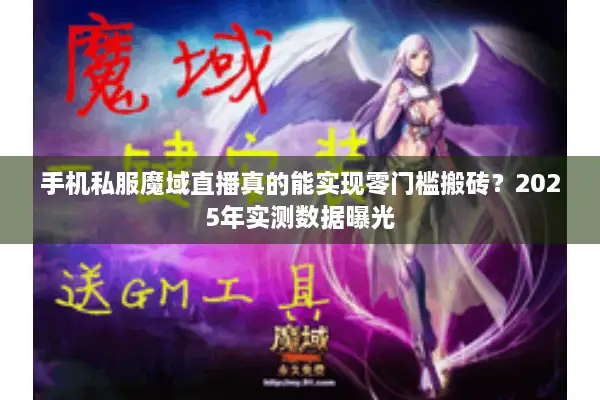 手机私服魔域直播真的能实现零门槛搬砖?2025年实测数据曝光 手机私服魔域直播真的能实现零门槛搬砖?2025年实测数据曝光