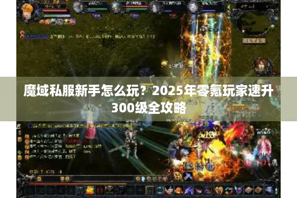 魔域私服新手怎么玩？2025年零氪玩家速升300级全攻略