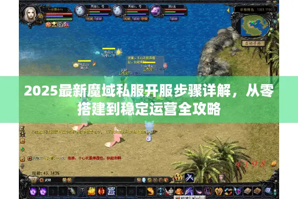 2025最新魔域私服开服步骤详解，从零搭建到稳定运营全攻略