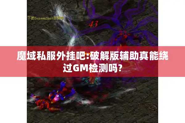 魔域私服外挂吧:破解版辅助真能绕过GM检测吗?
