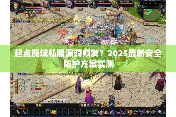 起点魔域私服漏洞频发？2025最新安全防护方案实测