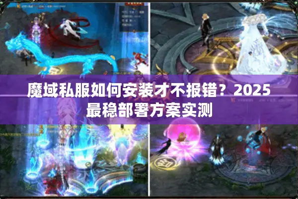魔域私服如何安装才不报错？2025最稳部署方案实测