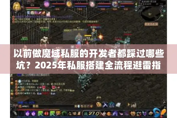 以前做魔域私服的开发者都踩过哪些坑?2025年私服搭建全流程避雷指南 以前做魔域私服的开发者都踩过哪些坑?2025年私服搭建全流程避雷指南