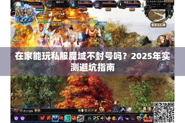 在家能玩私服魔域不封号吗?2025年实测避坑指南 在家能玩私服魔域不封号吗?2025年实测避坑指南