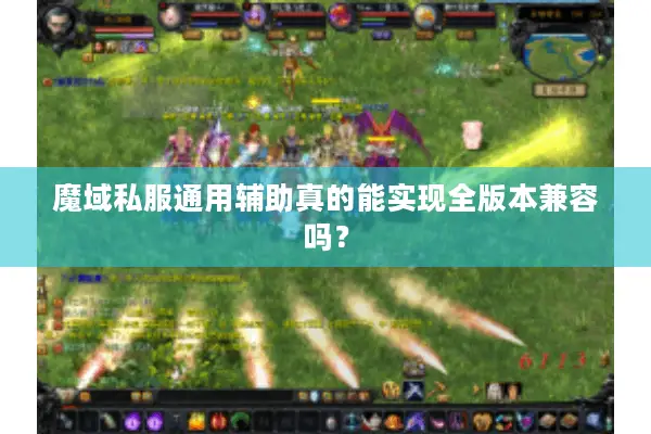 魔域私服通用辅助真的能实现全版本兼容吗? 魔域私服通用辅助真的能实现全版本兼容吗?