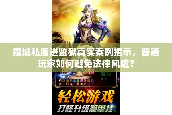 魔域私服进监狱真实案例揭示，普通玩家如何避免法律风险？
