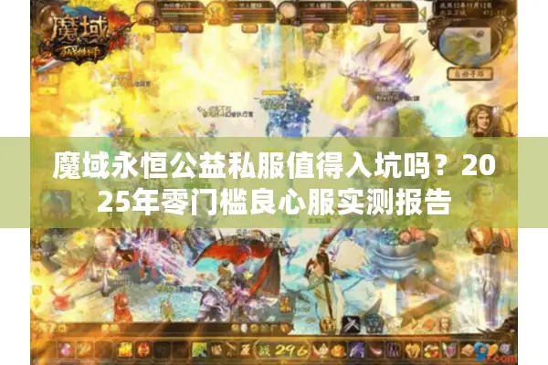 魔域永恒公益私服值得入坑吗？2025年零门槛良心服实测报告