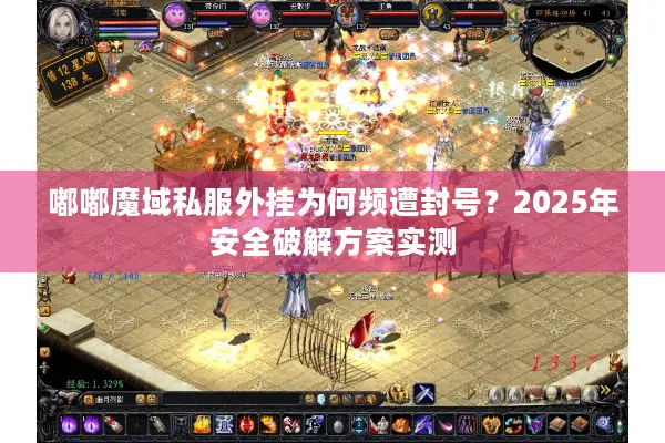 嘟嘟魔域私服外挂为何频遭封号?2025年安全破解方案实测 嘟嘟魔域私服外挂为何频遭封号?2025年安全破解方案实测