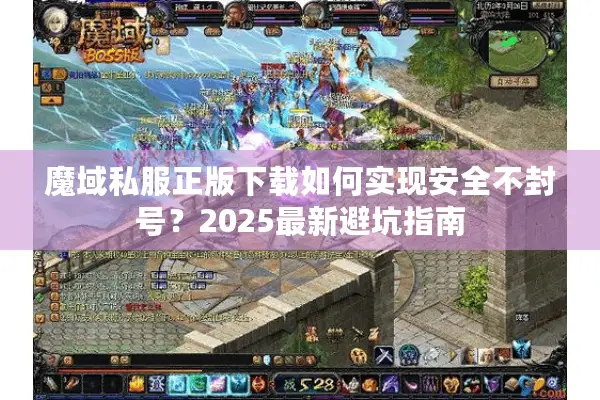 魔域私服正版下载如何实现安全不封号？2025最新避坑指南