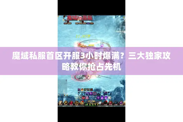 魔域私服首区开服3小时爆满？三大独家攻略教你抢占先机