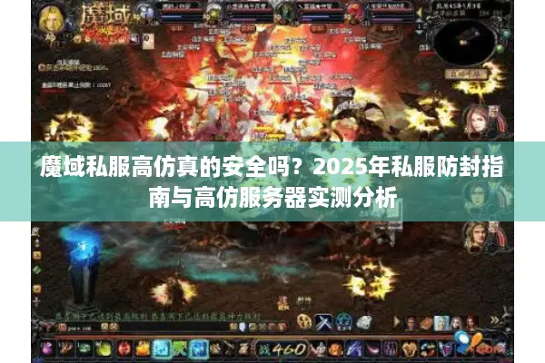 魔域私服高仿真的安全吗？2025年私服防封指南与高仿服务器实测分析